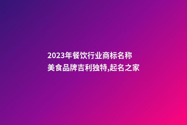 2023年餐饮行业商标名称 美食品牌吉利独特,起名之家-第1张-商标起名-玄机派